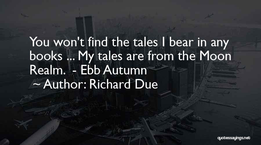 Richard Due Quotes: You Won't Find The Tales I Bear In Any Books ... My Tales Are From The Moon Realm. - Ebb