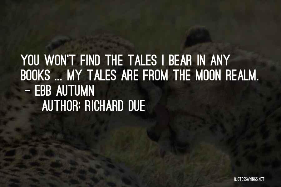 Richard Due Quotes: You Won't Find The Tales I Bear In Any Books ... My Tales Are From The Moon Realm. - Ebb