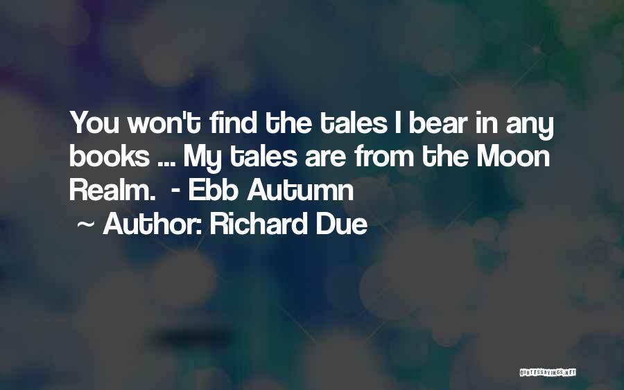 Richard Due Quotes: You Won't Find The Tales I Bear In Any Books ... My Tales Are From The Moon Realm. - Ebb