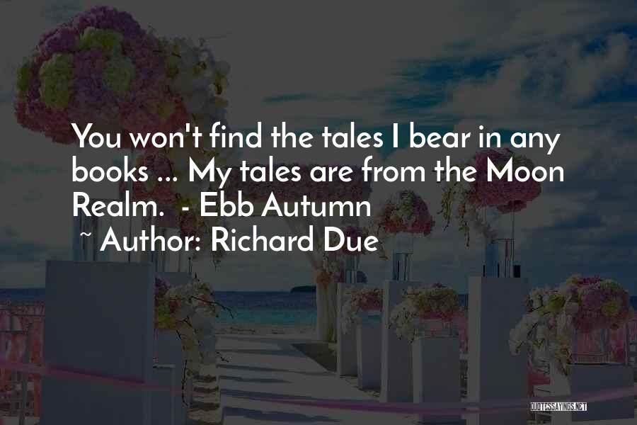 Richard Due Quotes: You Won't Find The Tales I Bear In Any Books ... My Tales Are From The Moon Realm. - Ebb