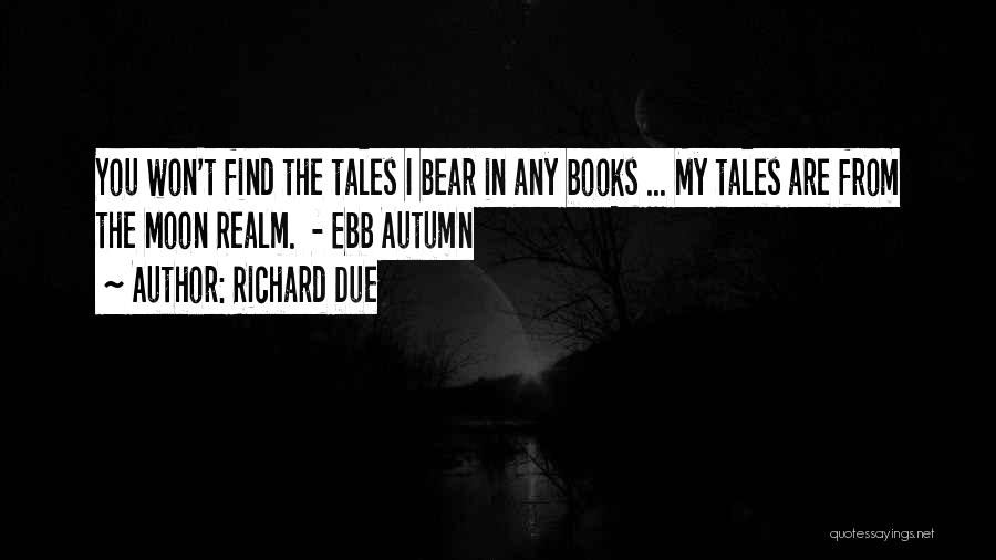 Richard Due Quotes: You Won't Find The Tales I Bear In Any Books ... My Tales Are From The Moon Realm. - Ebb