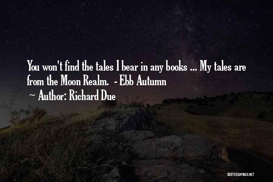 Richard Due Quotes: You Won't Find The Tales I Bear In Any Books ... My Tales Are From The Moon Realm. - Ebb