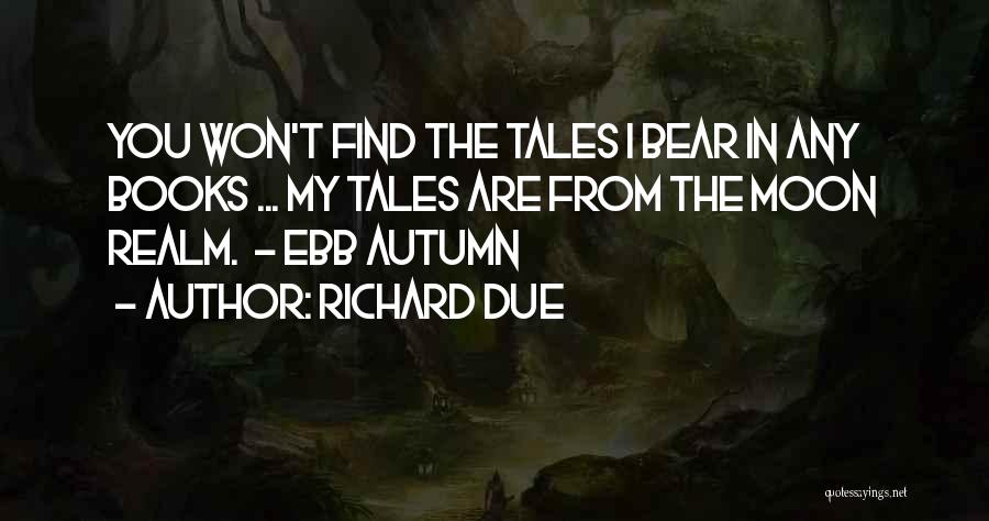 Richard Due Quotes: You Won't Find The Tales I Bear In Any Books ... My Tales Are From The Moon Realm. - Ebb