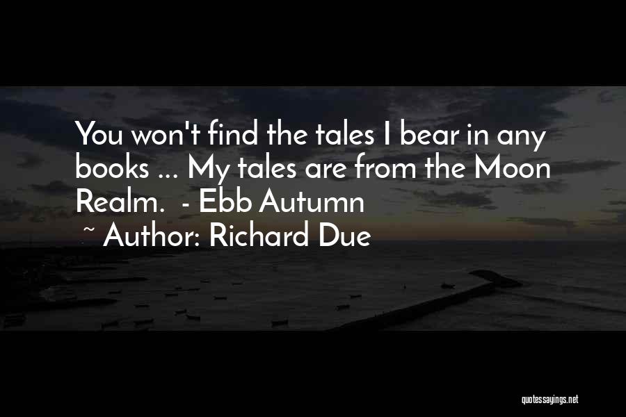 Richard Due Quotes: You Won't Find The Tales I Bear In Any Books ... My Tales Are From The Moon Realm. - Ebb