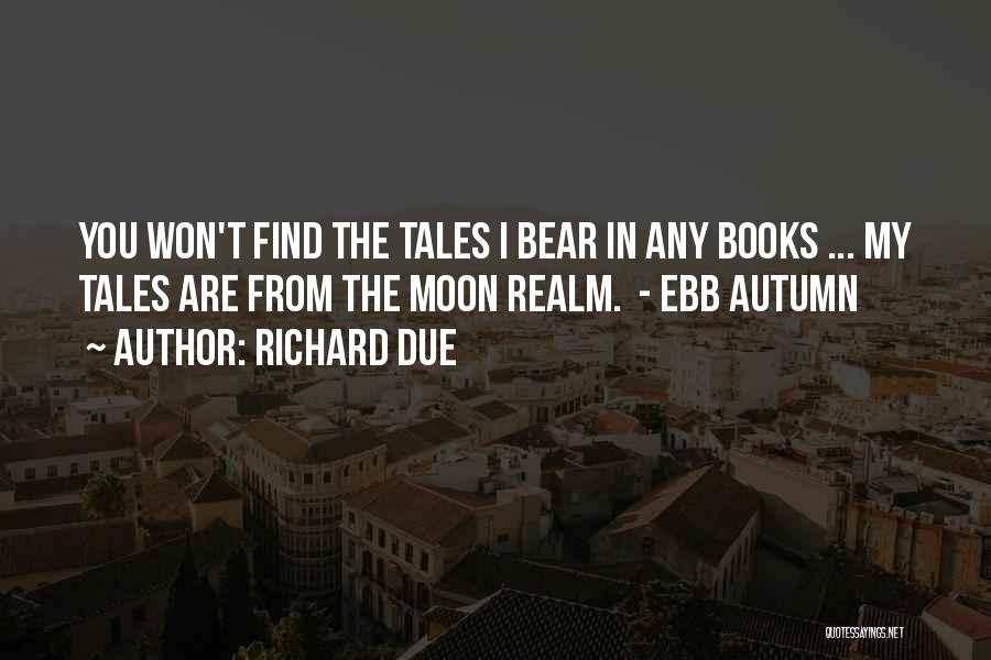 Richard Due Quotes: You Won't Find The Tales I Bear In Any Books ... My Tales Are From The Moon Realm. - Ebb