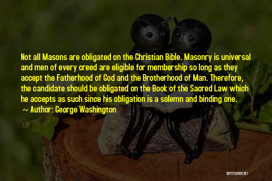 George Washington Quotes: Not All Masons Are Obligated On The Christian Bible. Masonry Is Universal And Men Of Every Creed Are Eligible For