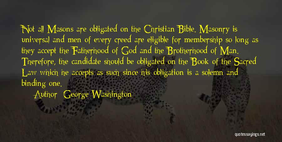 George Washington Quotes: Not All Masons Are Obligated On The Christian Bible. Masonry Is Universal And Men Of Every Creed Are Eligible For