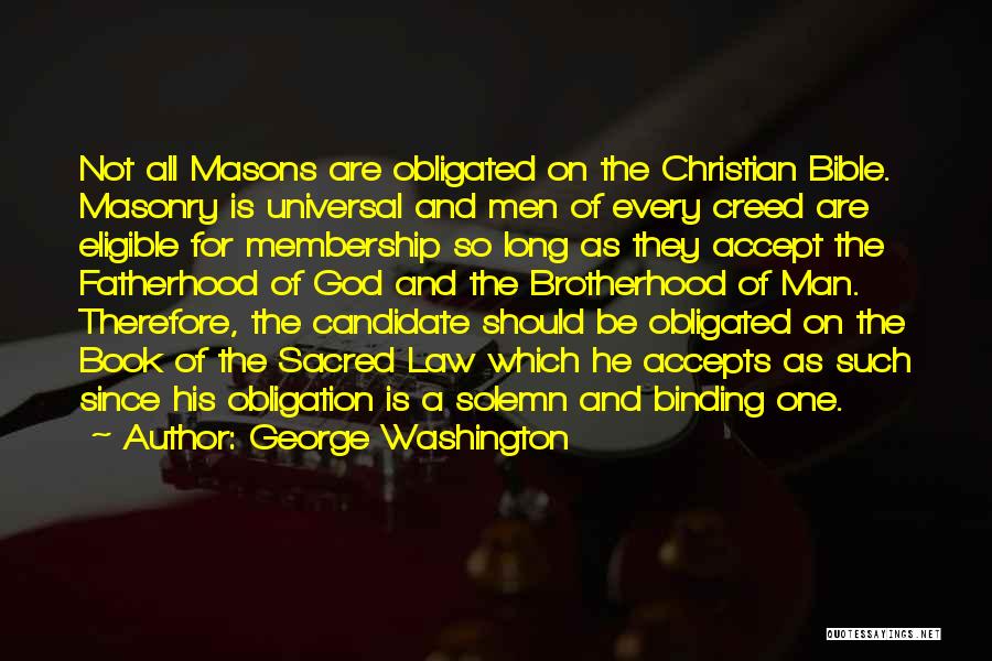 George Washington Quotes: Not All Masons Are Obligated On The Christian Bible. Masonry Is Universal And Men Of Every Creed Are Eligible For