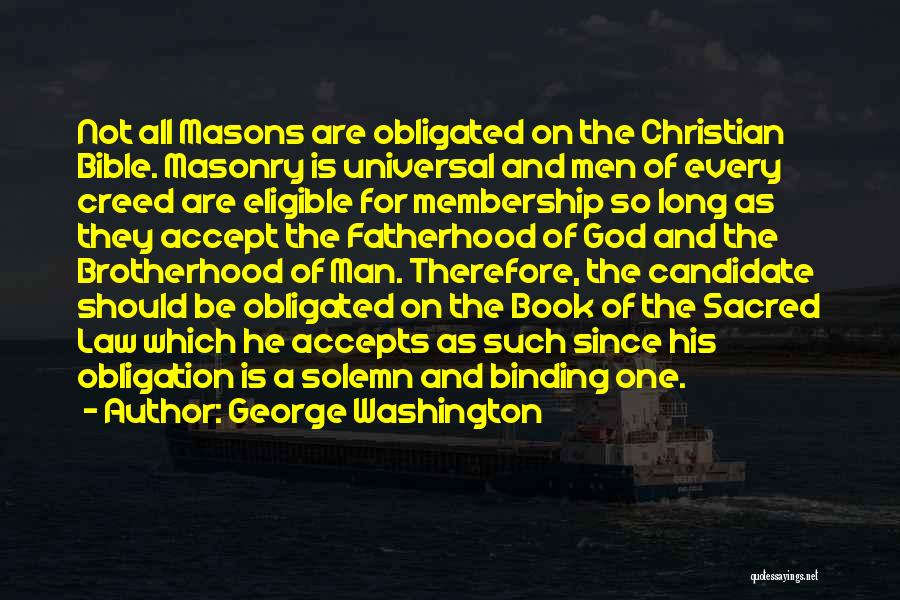 George Washington Quotes: Not All Masons Are Obligated On The Christian Bible. Masonry Is Universal And Men Of Every Creed Are Eligible For
