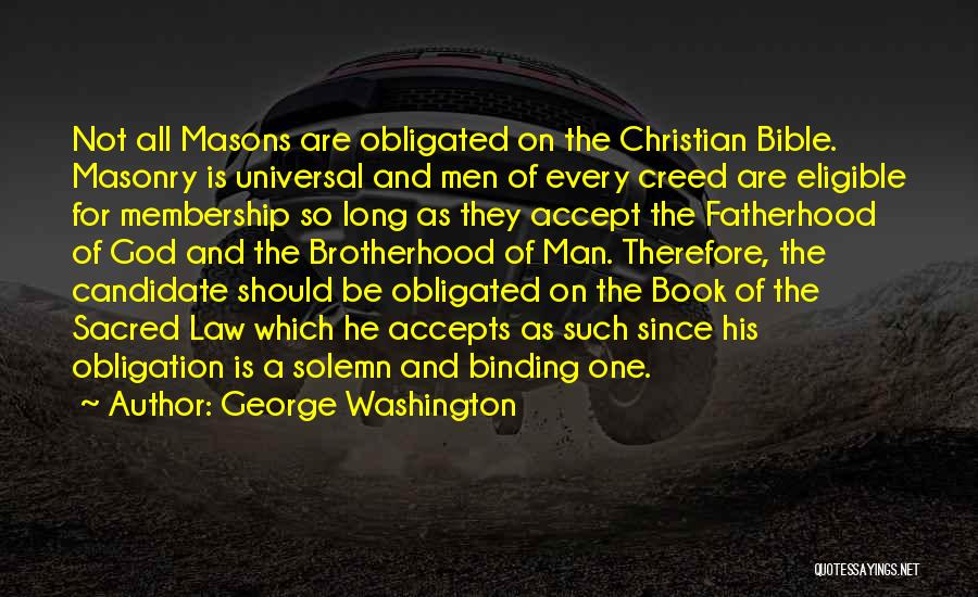 George Washington Quotes: Not All Masons Are Obligated On The Christian Bible. Masonry Is Universal And Men Of Every Creed Are Eligible For
