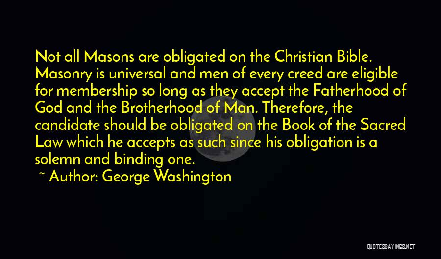 George Washington Quotes: Not All Masons Are Obligated On The Christian Bible. Masonry Is Universal And Men Of Every Creed Are Eligible For