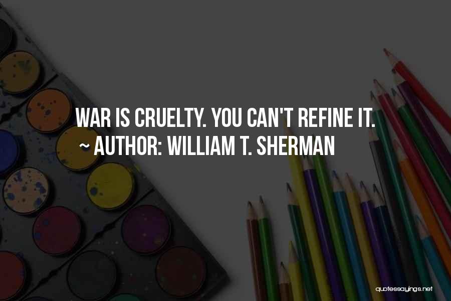 William T. Sherman Quotes: War Is Cruelty. You Can't Refine It.