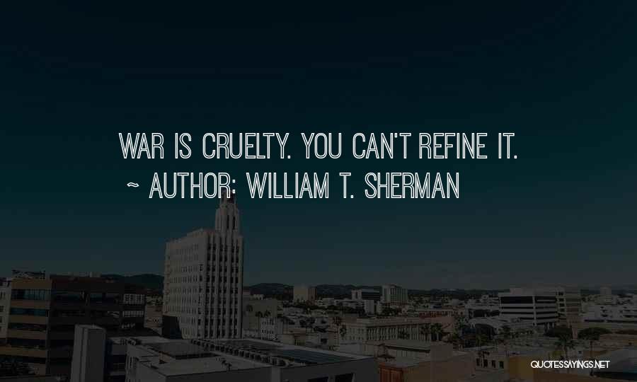 William T. Sherman Quotes: War Is Cruelty. You Can't Refine It.