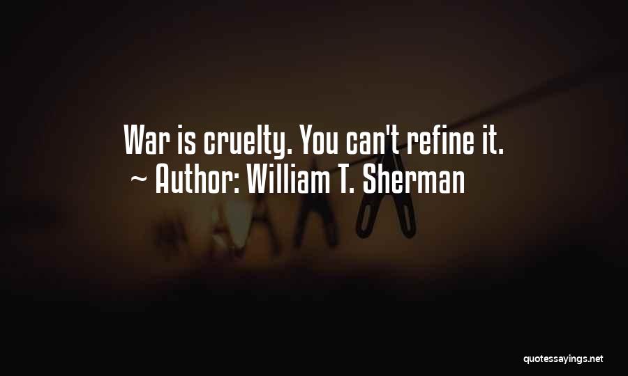 William T. Sherman Quotes: War Is Cruelty. You Can't Refine It.