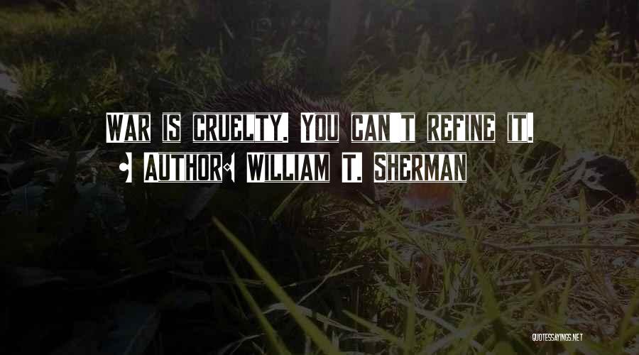 William T. Sherman Quotes: War Is Cruelty. You Can't Refine It.