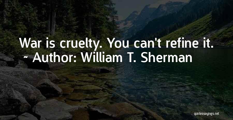 William T. Sherman Quotes: War Is Cruelty. You Can't Refine It.