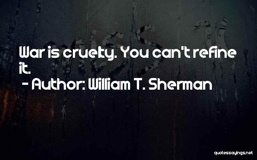 William T. Sherman Quotes: War Is Cruelty. You Can't Refine It.