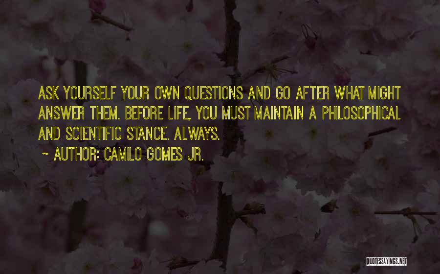 Camilo Gomes Jr. Quotes: Ask Yourself Your Own Questions And Go After What Might Answer Them. Before Life, You Must Maintain A Philosophical And