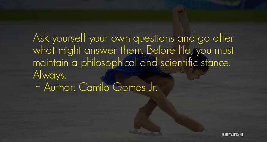 Camilo Gomes Jr. Quotes: Ask Yourself Your Own Questions And Go After What Might Answer Them. Before Life, You Must Maintain A Philosophical And