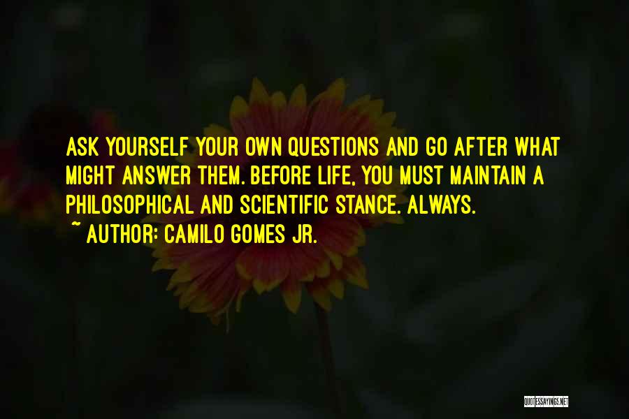 Camilo Gomes Jr. Quotes: Ask Yourself Your Own Questions And Go After What Might Answer Them. Before Life, You Must Maintain A Philosophical And