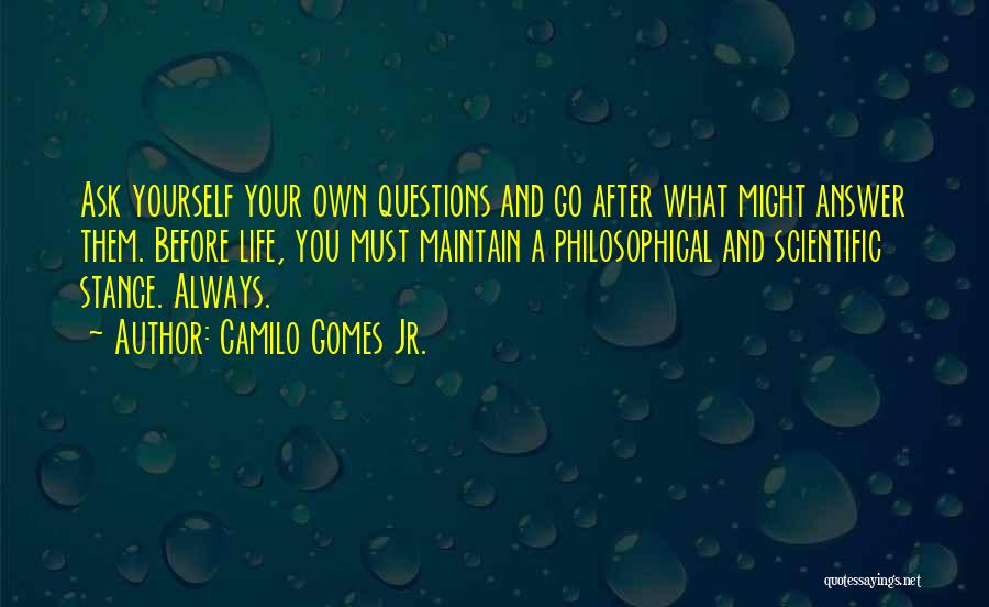 Camilo Gomes Jr. Quotes: Ask Yourself Your Own Questions And Go After What Might Answer Them. Before Life, You Must Maintain A Philosophical And