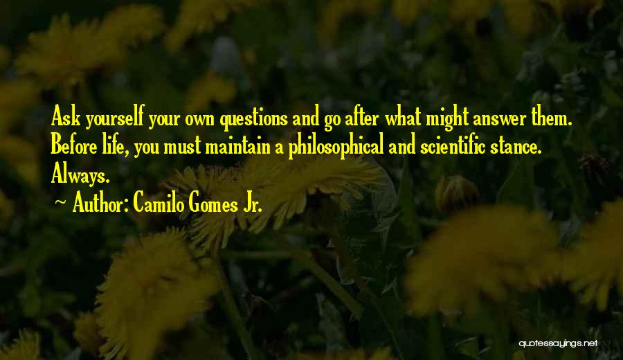 Camilo Gomes Jr. Quotes: Ask Yourself Your Own Questions And Go After What Might Answer Them. Before Life, You Must Maintain A Philosophical And