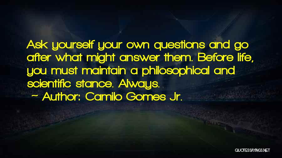 Camilo Gomes Jr. Quotes: Ask Yourself Your Own Questions And Go After What Might Answer Them. Before Life, You Must Maintain A Philosophical And