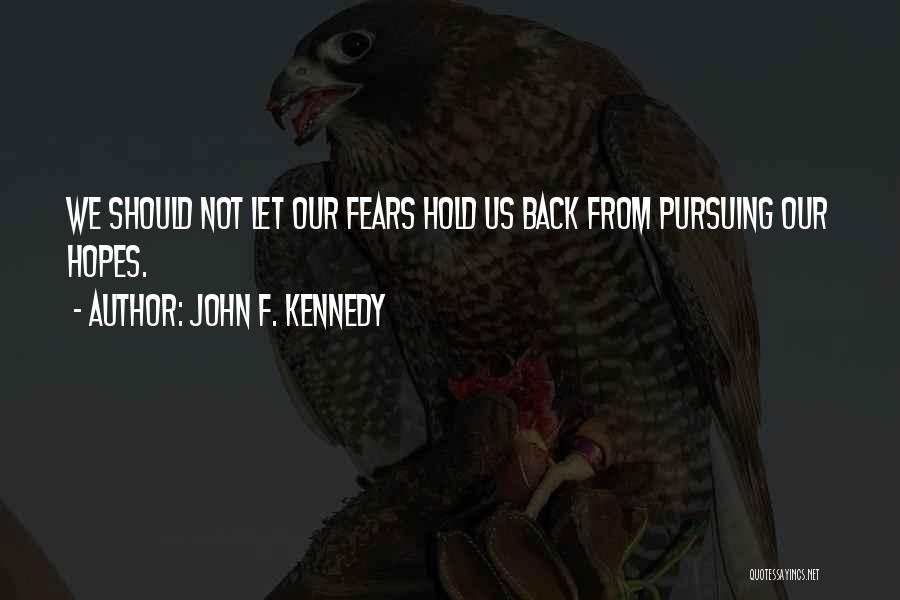 John F. Kennedy Quotes: We Should Not Let Our Fears Hold Us Back From Pursuing Our Hopes.
