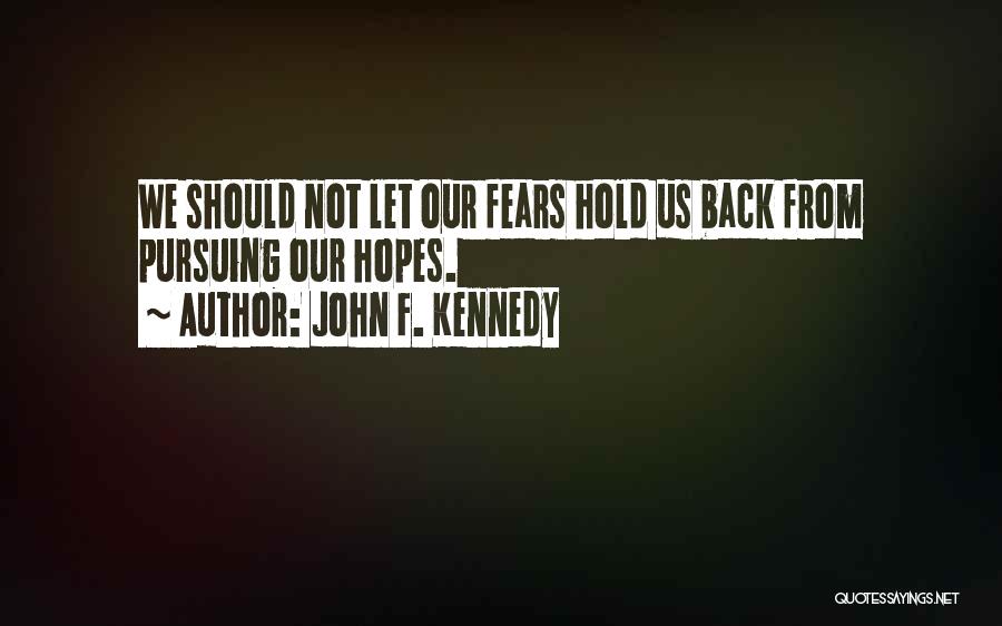 John F. Kennedy Quotes: We Should Not Let Our Fears Hold Us Back From Pursuing Our Hopes.