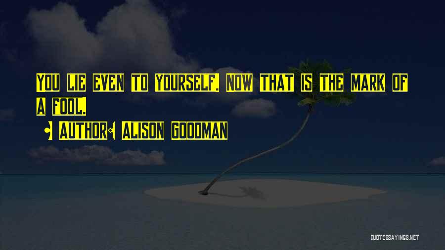 Alison Goodman Quotes: You Lie Even To Yourself. Now That Is The Mark Of A Fool.