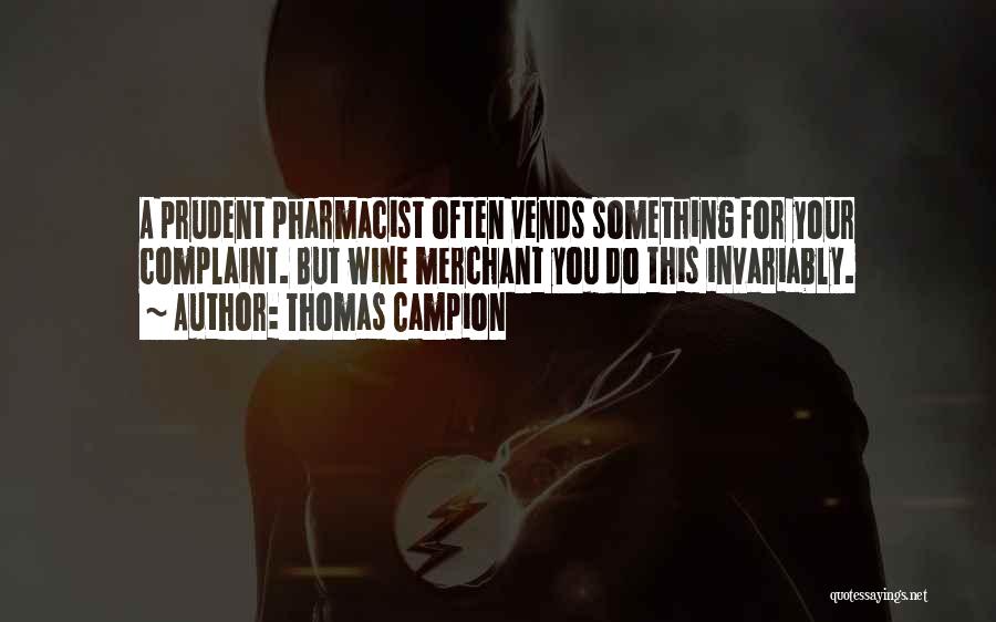 Thomas Campion Quotes: A Prudent Pharmacist Often Vends Something For Your Complaint. But Wine Merchant You Do This Invariably.