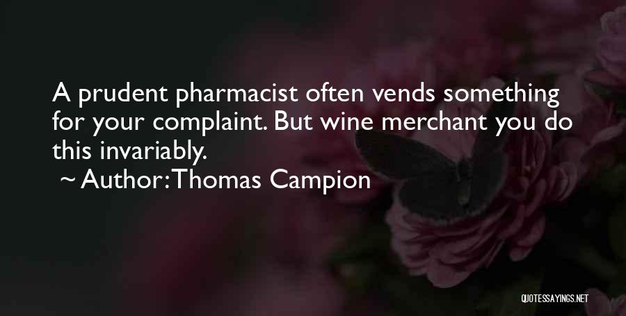 Thomas Campion Quotes: A Prudent Pharmacist Often Vends Something For Your Complaint. But Wine Merchant You Do This Invariably.