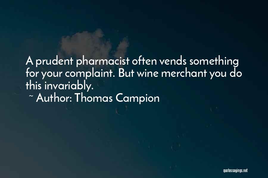Thomas Campion Quotes: A Prudent Pharmacist Often Vends Something For Your Complaint. But Wine Merchant You Do This Invariably.