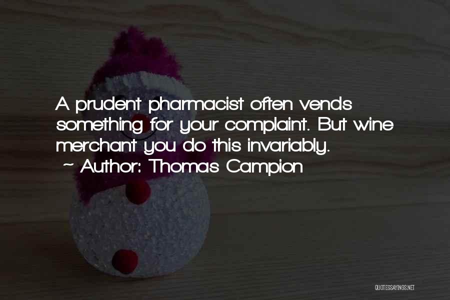 Thomas Campion Quotes: A Prudent Pharmacist Often Vends Something For Your Complaint. But Wine Merchant You Do This Invariably.