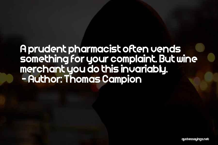 Thomas Campion Quotes: A Prudent Pharmacist Often Vends Something For Your Complaint. But Wine Merchant You Do This Invariably.