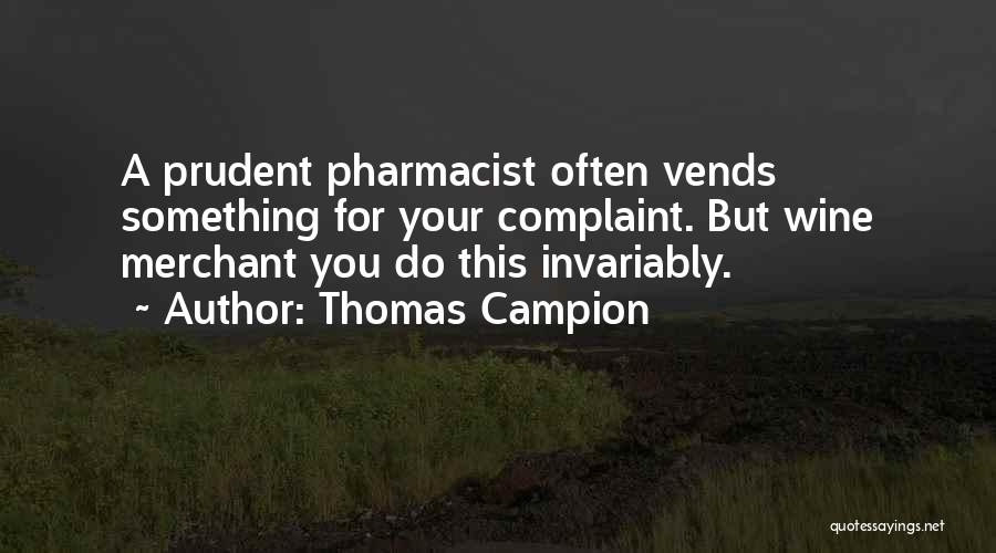 Thomas Campion Quotes: A Prudent Pharmacist Often Vends Something For Your Complaint. But Wine Merchant You Do This Invariably.