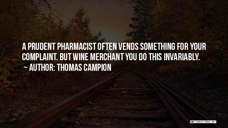 Thomas Campion Quotes: A Prudent Pharmacist Often Vends Something For Your Complaint. But Wine Merchant You Do This Invariably.