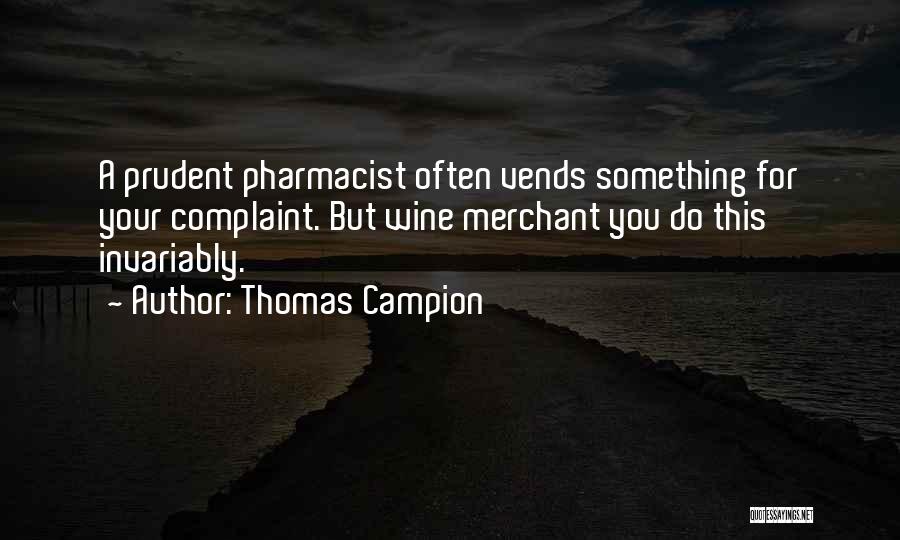 Thomas Campion Quotes: A Prudent Pharmacist Often Vends Something For Your Complaint. But Wine Merchant You Do This Invariably.