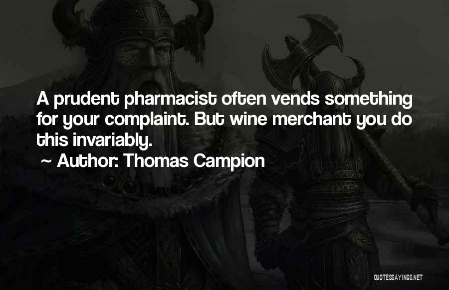 Thomas Campion Quotes: A Prudent Pharmacist Often Vends Something For Your Complaint. But Wine Merchant You Do This Invariably.