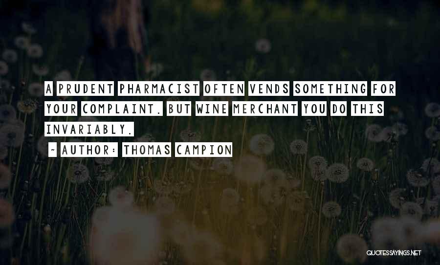 Thomas Campion Quotes: A Prudent Pharmacist Often Vends Something For Your Complaint. But Wine Merchant You Do This Invariably.