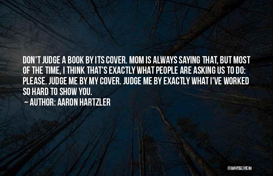 Aaron Hartzler Quotes: Don't Judge A Book By Its Cover. Mom Is Always Saying That, But Most Of The Time, I Think That's