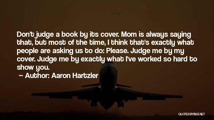 Aaron Hartzler Quotes: Don't Judge A Book By Its Cover. Mom Is Always Saying That, But Most Of The Time, I Think That's