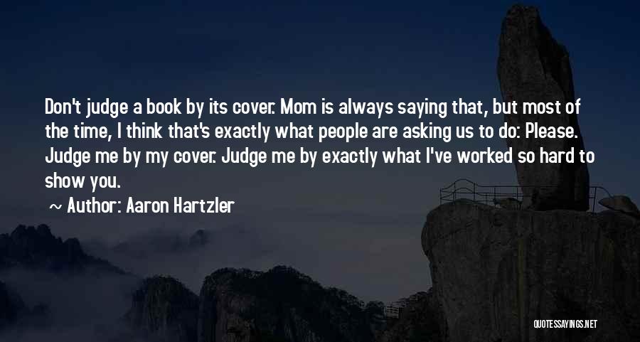 Aaron Hartzler Quotes: Don't Judge A Book By Its Cover. Mom Is Always Saying That, But Most Of The Time, I Think That's