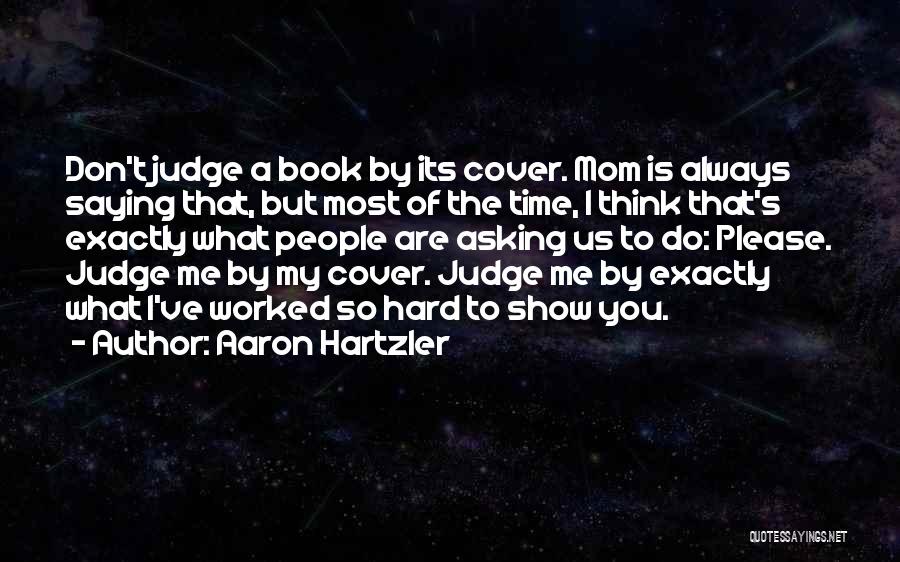 Aaron Hartzler Quotes: Don't Judge A Book By Its Cover. Mom Is Always Saying That, But Most Of The Time, I Think That's