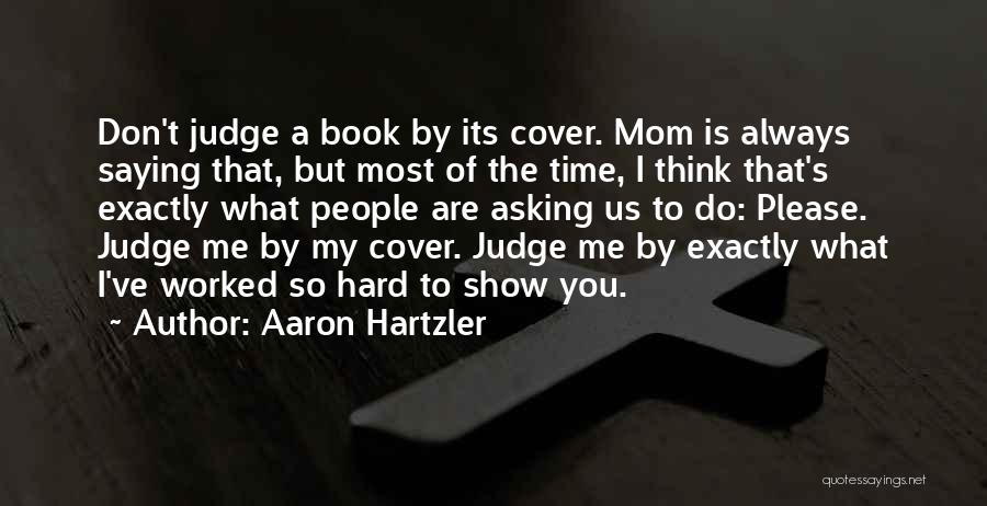 Aaron Hartzler Quotes: Don't Judge A Book By Its Cover. Mom Is Always Saying That, But Most Of The Time, I Think That's