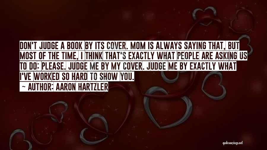 Aaron Hartzler Quotes: Don't Judge A Book By Its Cover. Mom Is Always Saying That, But Most Of The Time, I Think That's
