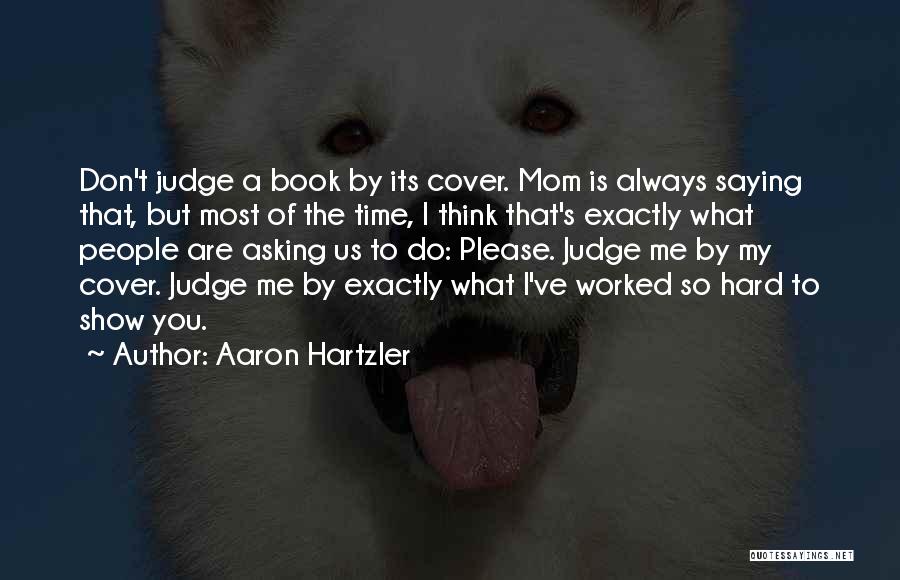 Aaron Hartzler Quotes: Don't Judge A Book By Its Cover. Mom Is Always Saying That, But Most Of The Time, I Think That's