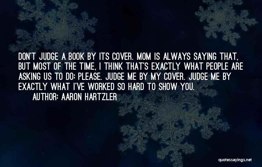 Aaron Hartzler Quotes: Don't Judge A Book By Its Cover. Mom Is Always Saying That, But Most Of The Time, I Think That's