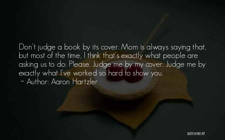 Aaron Hartzler Quotes: Don't Judge A Book By Its Cover. Mom Is Always Saying That, But Most Of The Time, I Think That's