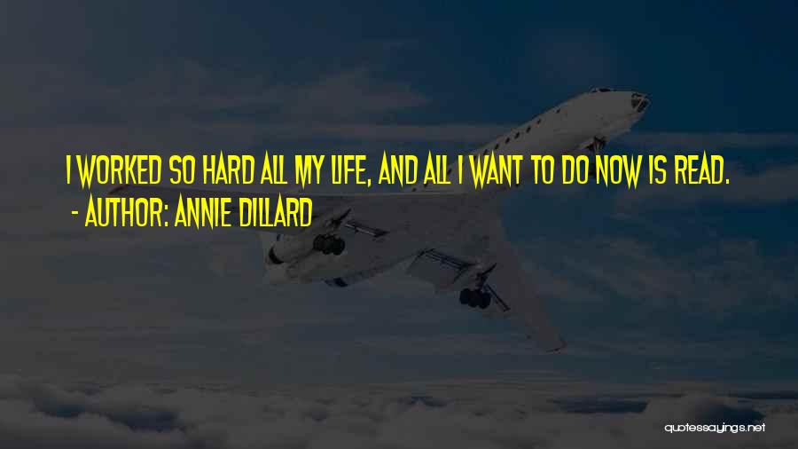 Annie Dillard Quotes: I Worked So Hard All My Life, And All I Want To Do Now Is Read.